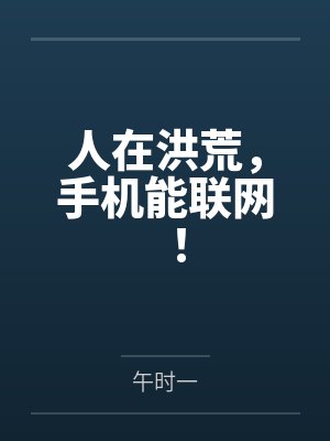 人在洪荒,手机能联网! 人在洪荒,手机能联网!