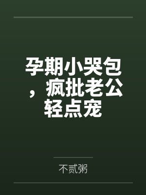 孕期小哭包,疯批老公轻点宠 孕期小哭包,疯批老公轻点宠