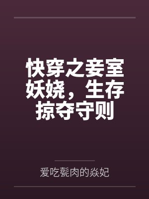 蒋纯惜柳涵晴快穿之妾室妖娆,生存掠夺守则 蒋纯惜柳涵晴快穿之妾室妖娆,生存掠夺守则