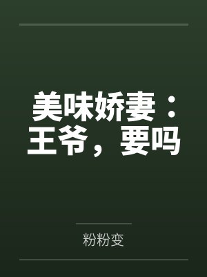 美味娇妻:王爷,要吗 美味娇妻:王爷,要吗