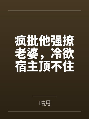 谢容宗赤淮疯批他强撩老婆,冷欲宿主顶不住 谢容宗赤淮疯批他强撩老婆,冷欲宿主顶不住