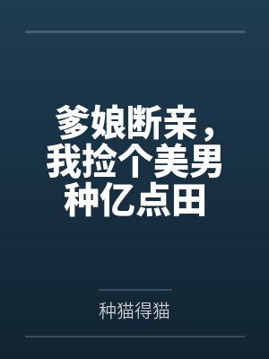 爹娘断亲,我捡个美男种亿点田 爹娘断亲,我捡个美男种亿点田