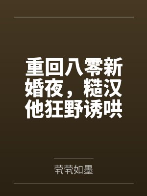 重回八零新婚夜,糙汉他狂野诱哄 重回八零新婚夜,糙汉他狂野诱哄