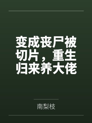 变成丧尸被切片,重生归来养大佬 变成丧尸被切片,重生归来养大佬