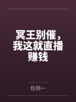 冥王别催,我这就直播赚钱 冥王别催,我这就直播赚钱