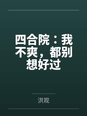 四合院:我不爽,都别想好过by洪观 四合院:我不爽,都别想好过by洪观