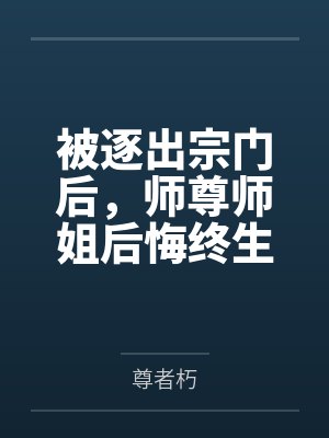 被逐出宗门后,师尊师姐后悔终生by尊者朽 被逐出宗门后,师尊师姐后悔终生by尊者朽