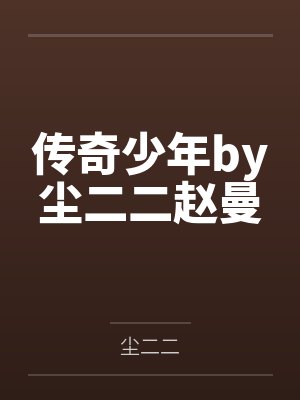 传奇少年by尘二二赵曼 传奇少年by尘二二赵曼