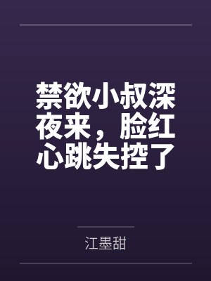 禁欲小叔深夜来,脸红心跳失控了 禁欲小叔深夜来,脸红心跳失控了