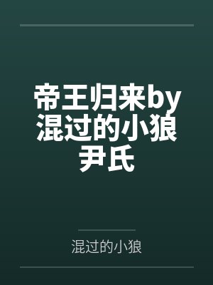 帝王归来by混过的小狼尹氏 帝王归来by混过的小狼尹氏