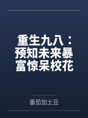 重生九八:预知未来暴富惊呆校花by番茄加土豆 重生九八:预知未来暴富惊呆校花by番茄加土豆