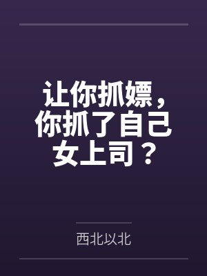 让你抓嫖,你抓了自己女上司?by西北以北 让你抓嫖,你抓了自己女上司?by西北以北