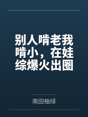 别人啃老我啃小,在娃综爆火出圈 别人啃老我啃小,在娃综爆火出圈