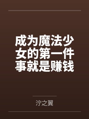 成为魔法少女的第一件事就是赚钱 成为魔法少女的第一件事就是赚钱