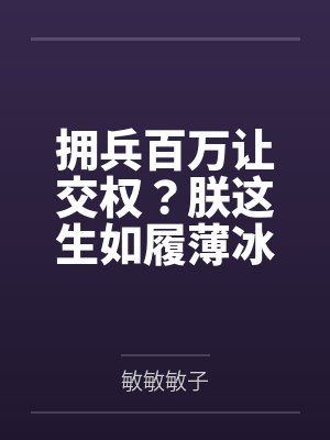 拥兵百万让交权?朕这生如履薄冰by敏敏敏子 拥兵百万让交权?朕这生如履薄冰by敏敏敏子
