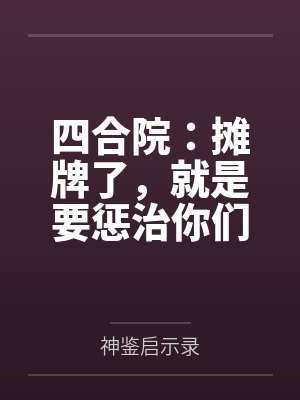 四合院:摊牌了,就是要惩治你们 四合院:摊牌了,就是要惩治你们