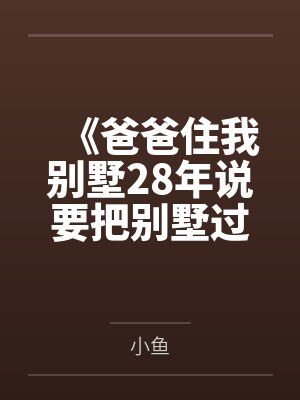 《爸爸住我别墅28年说要把别墅过户给哥哥》 《爸爸住我别墅28年说要把别墅过户给哥哥》