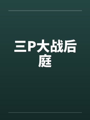 三P大战后庭 三P大战后庭
