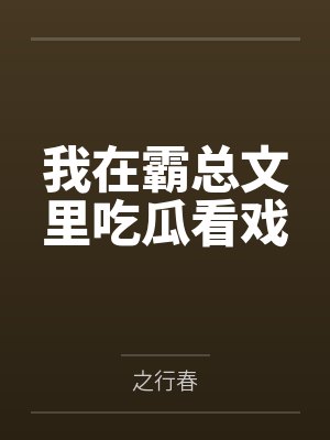 我在霸总文里吃瓜看戏 我在霸总文里吃瓜看戏