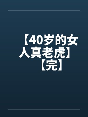 【40岁的女人真老虎】【完】 【40岁的女人真老虎】【完】
