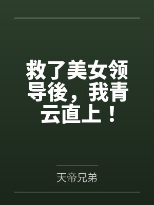 救了美女领导後,我青云直上!by天帝兄弟 救了美女领导後,我青云直上!by天帝兄弟