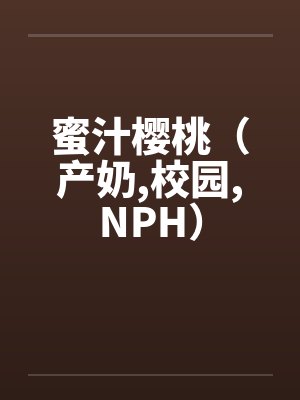 蜜汁樱桃(产奶,校园,NPH) 蜜汁樱桃(产奶,校园,NPH)