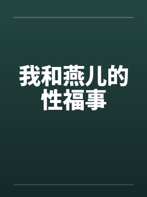 我和燕儿的性福事 我和燕儿的性福事