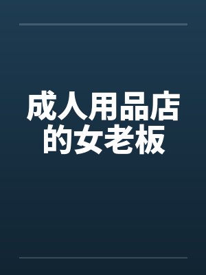 成人用品店的女老板 成人用品店的女老板