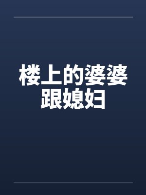 楼上的婆婆跟媳妇 楼上的婆婆跟媳妇