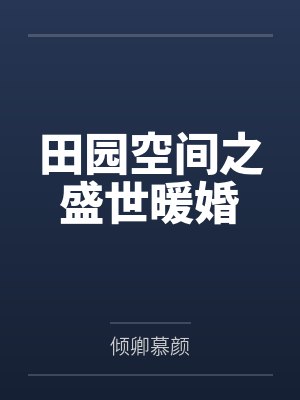 田园空间之盛世暖婚by倾卿慕颜 田园空间之盛世暖婚by倾卿慕颜
