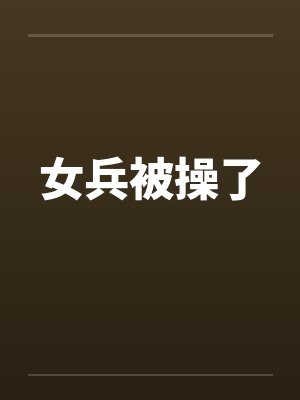 女兵被操了 女兵被操了
