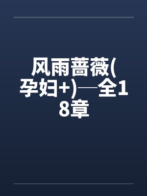 风雨蔷薇(孕妇+)─全18章 风雨蔷薇(孕妇+)─全18章