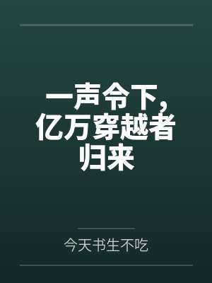 一声令下,亿万穿越者归来by今天书生不吃 一声令下,亿万穿越者归来by今天书生不吃