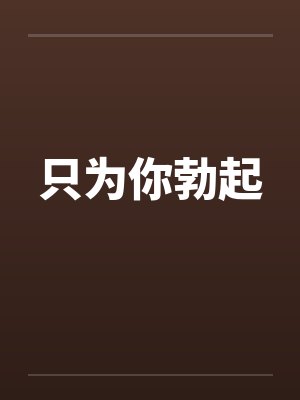 只为你勃起 只为你勃起