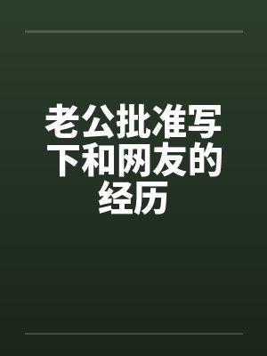 老公批准写下和网友的经历 老公批准写下和网友的经历