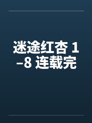 迷途红杏 1–8 连载完 迷途红杏 1–8 连载完