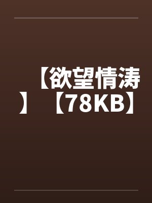 【欲望情涛】【78KB】 【欲望情涛】【78KB】