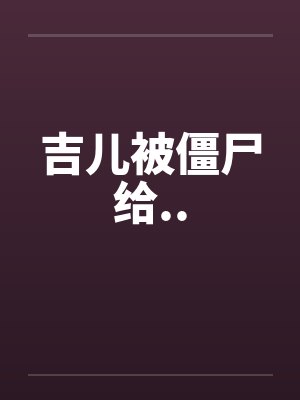 吉儿被僵尸给.. 吉儿被僵尸给..