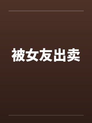 被女友出卖 被女友出卖