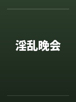 淫乱晚会 淫乱晚会