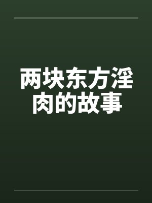 两块东方淫肉的故事 两块东方淫肉的故事