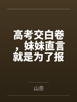 高考交白卷,妹妹直言就是为了报复我 高考交白卷,妹妹直言就是为了报复我