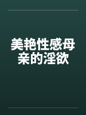美艳性感母亲的淫欲 美艳性感母亲的淫欲