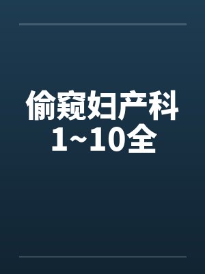 偷窥妇产科1~10全 偷窥妇产科1~10全