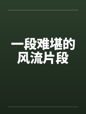 一段难堪的风流片段 一段难堪的风流片段
