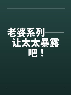 老婆系列──让太太暴露吧! 老婆系列──让太太暴露吧!