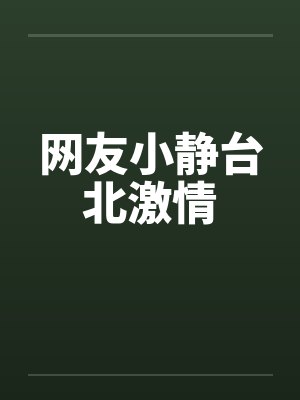 网友小静台北激情 网友小静台北激情