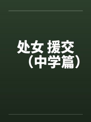 处女 援交(中学篇) 处女 援交(中学篇)
