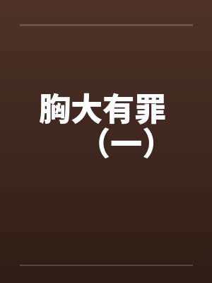 胸大有罪 (一) 胸大有罪 (一)