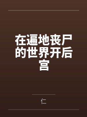在遍地丧尸的世界开后宫 在遍地丧尸的世界开后宫
